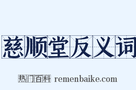 慈顺堂反义词是什么意思的图片
